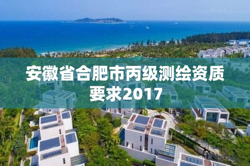 安徽省合肥市丙級測繪資質要求2017