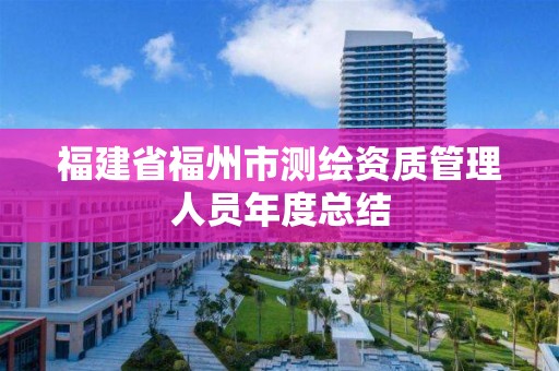 福建省福州市測繪資質管理人員年度總結