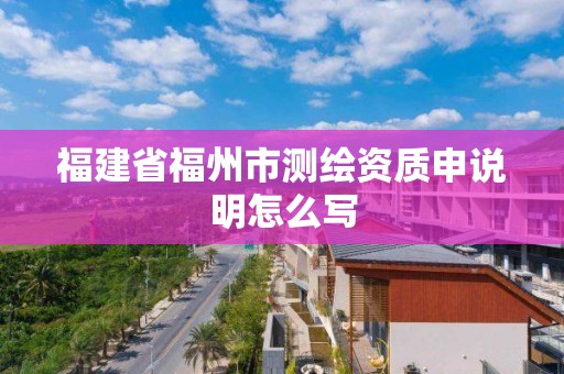 福建省福州市測繪資質申說明怎么寫