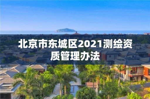 北京市東城區2021測繪資質管理辦法