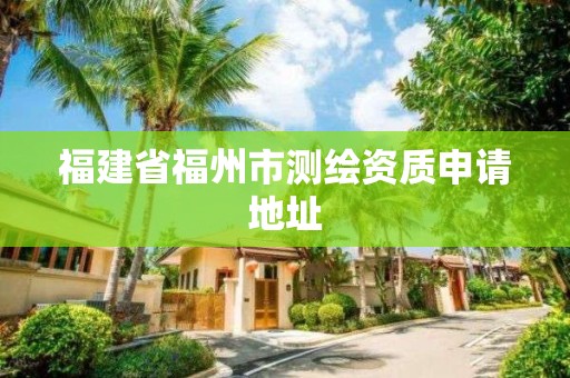 福建省福州市測繪資質申請地址