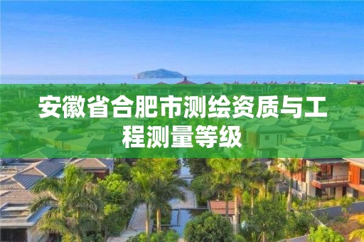 安徽省合肥市測繪資質與工程測量等級