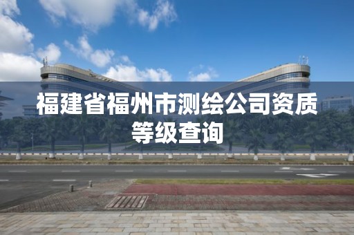 福建省福州市測繪公司資質(zhì)等級查詢