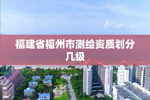 福建省福州市測繪資質劃分幾級