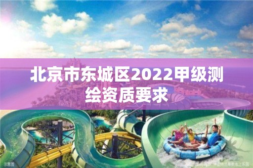 北京市東城區(qū)2022甲級測繪資質要求