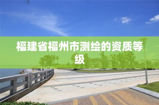 福建省福州市測繪的資質(zhì)等級