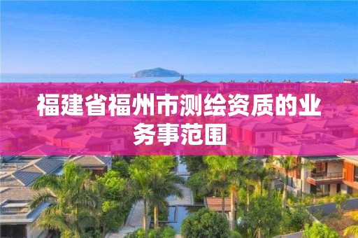 福建省福州市測繪資質(zhì)的業(yè)務(wù)事范圍