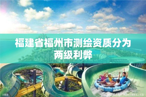 福建省福州市測繪資質(zhì)分為兩級利弊