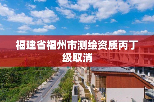 福建省福州市測繪資質丙丁級取消