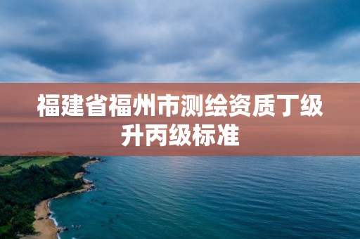 福建省福州市測繪資質丁級升丙級標準