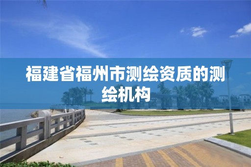 福建省福州市測繪資質的測繪機構