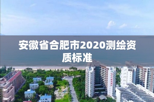 安徽省合肥市2020測繪資質標準