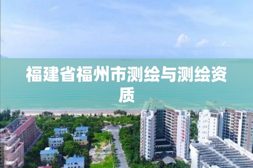 福建省福州市測(cè)繪與測(cè)繪資質(zhì)