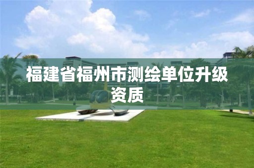 福建省福州市測繪單位升級資質