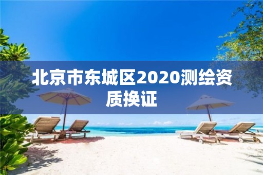 北京市東城區(qū)2020測繪資質(zhì)換證