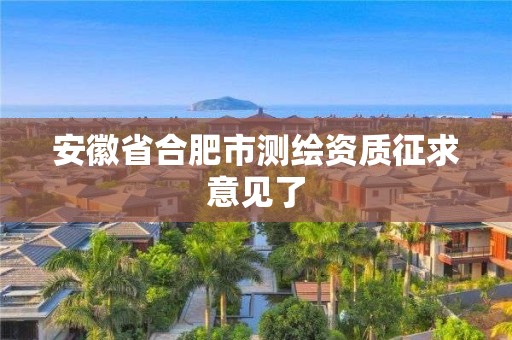 安徽省合肥市測(cè)繪資質(zhì)征求意見(jiàn)了