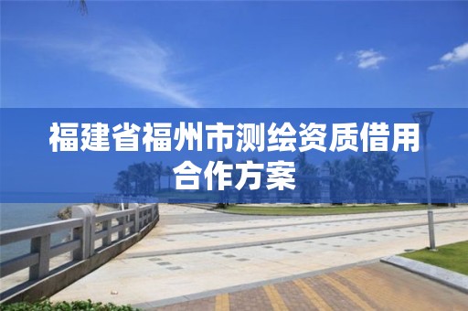 福建省福州市測繪資質借用合作方案