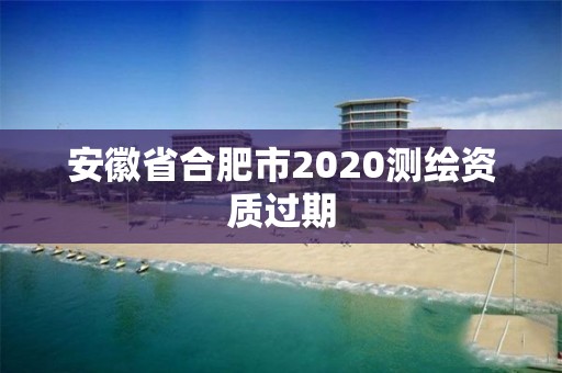 安徽省合肥市2020測(cè)繪資質(zhì)過(guò)期