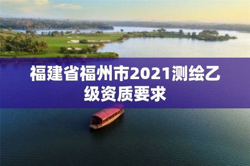 福建省福州市2021測繪乙級資質要求