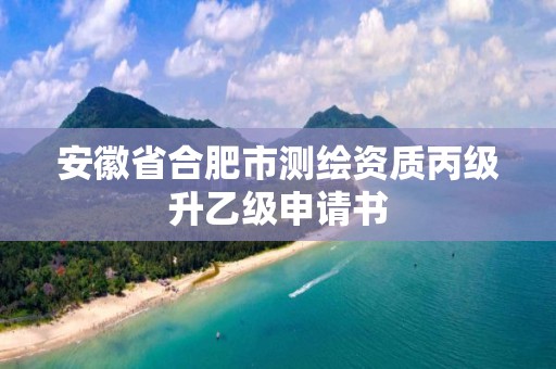 安徽省合肥市測繪資質丙級升乙級申請書