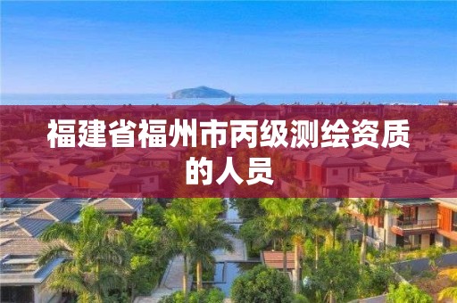 福建省福州市丙級測繪資質的人員