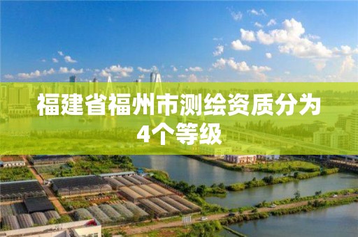 福建省福州市測繪資質(zhì)分為4個等級