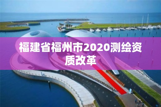 福建省福州市2020測繪資質改革