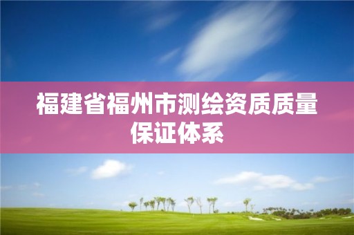 福建省福州市測繪資質質量保證體系