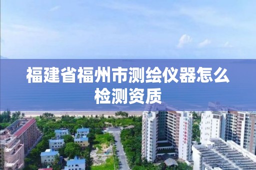 福建省福州市測繪儀器怎么檢測資質(zhì)