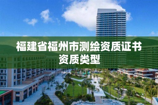 福建省福州市測繪資質證書資質類型