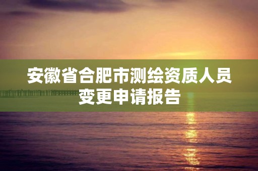 安徽省合肥市測繪資質人員變更申請報告