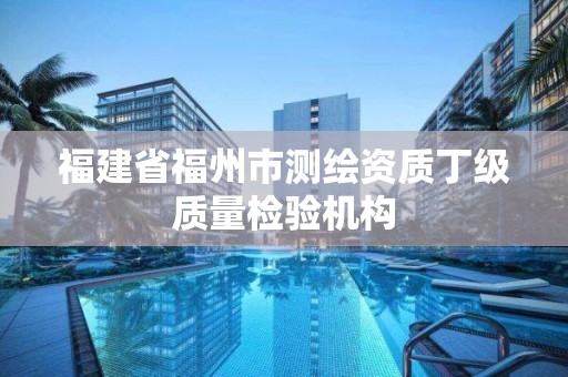 福建省福州市測繪資質丁級質量檢驗機構