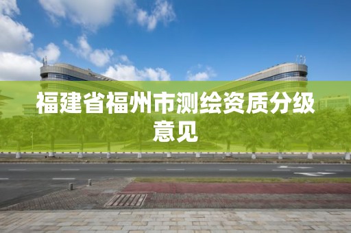 福建省福州市測繪資質(zhì)分級意見