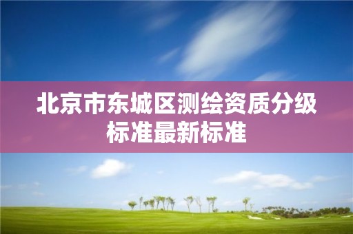 北京市東城區測繪資質分級標準最新標準