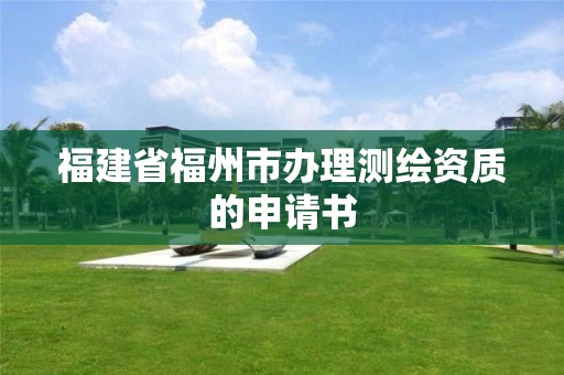 福建省福州市辦理測繪資質(zhì)的申請書