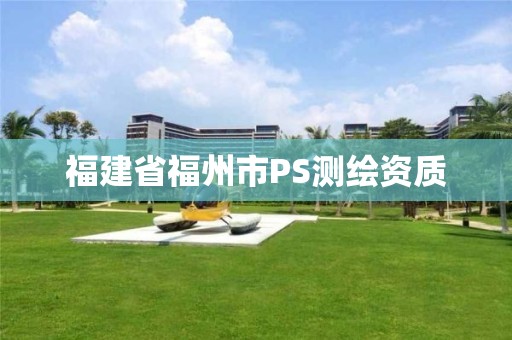 福建省福州市PS測(cè)繪資質(zhì)