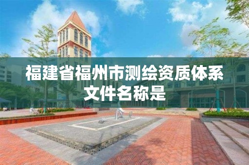 福建省福州市測繪資質體系文件名稱是