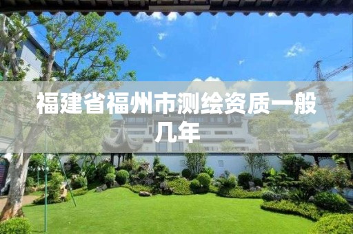 福建省福州市測繪資質一般幾年