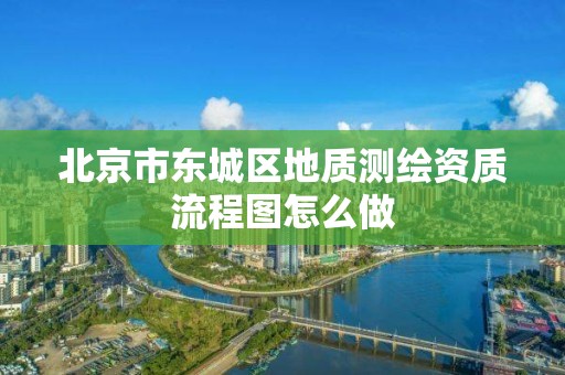 北京市東城區地質測繪資質流程圖怎么做