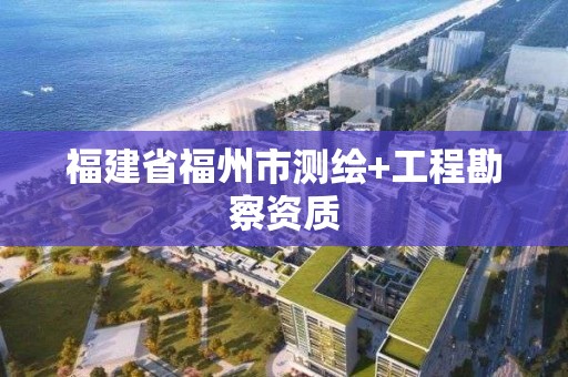 福建省福州市測繪+工程勘察資質