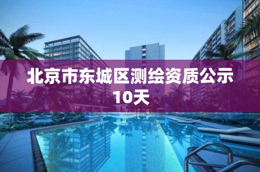 北京市東城區(qū)測繪資質(zhì)公示10天