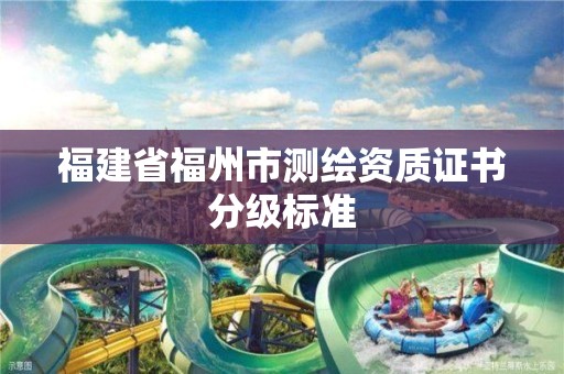 福建省福州市測繪資質(zhì)證書分級標準