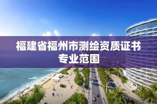 福建省福州市測繪資質證書專業范圍