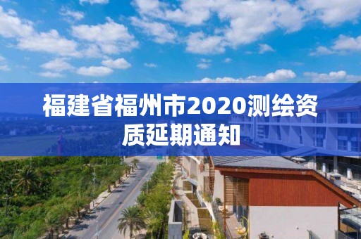 福建省福州市2020測繪資質延期通知