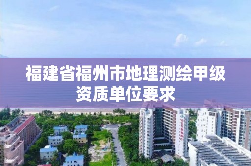 福建省福州市地理測繪甲級資質單位要求