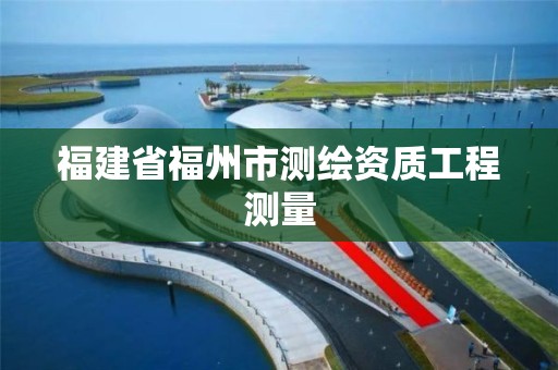 福建省福州市測繪資質工程測量