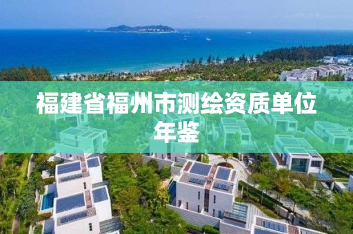 福建省福州市測(cè)繪資質(zhì)單位年鑒