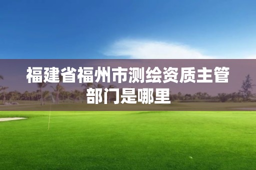 福建省福州市測繪資質主管部門是哪里