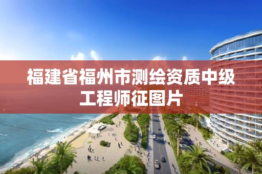 福建省福州市測繪資質(zhì)中級工程師征圖片