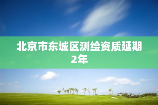 北京市東城區測繪資質延期2年